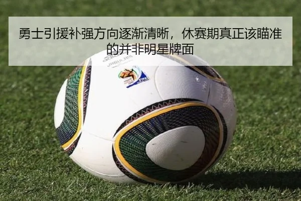 勇士引援补强方向逐渐清晰，休赛期真正该瞄准的并非明星牌面