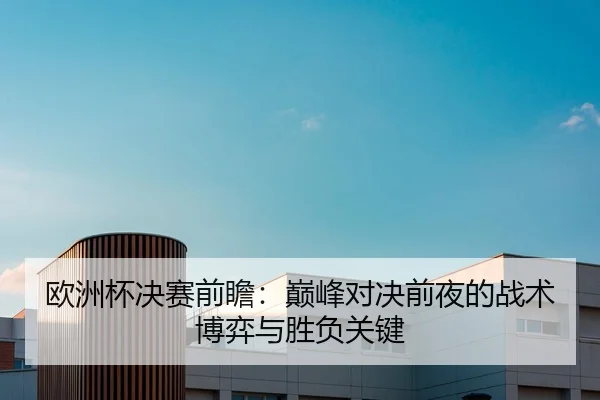 欧洲杯决赛前瞻：巅峰对决前夜的战术博弈与胜负关键